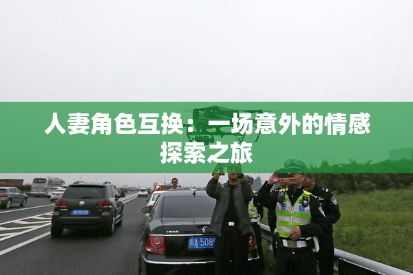 人妻角色互换：一场意外的情感探索之旅