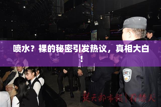 喷水？裸的秘密引发热议，真相大白！