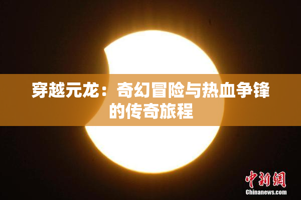 穿越元龙：奇幻冒险与热血争锋的传奇旅程