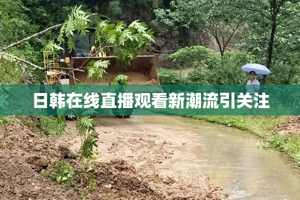 日韩在线直播观看新潮流引关注