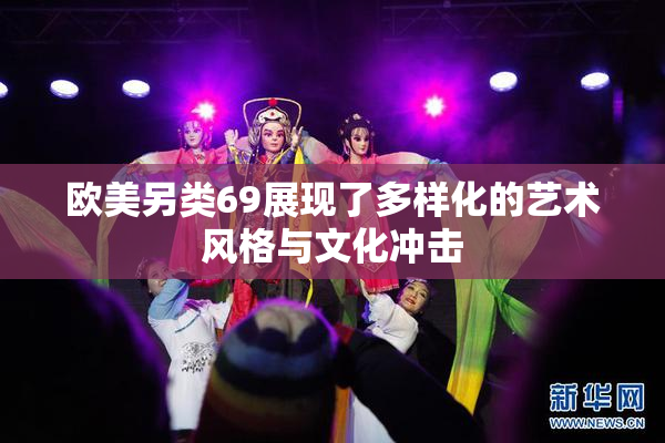 欧美另类69展现了多样化的艺术风格与文化冲击