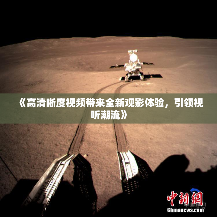 《高清晰度视频带来全新观影体验，引领视听潮流》