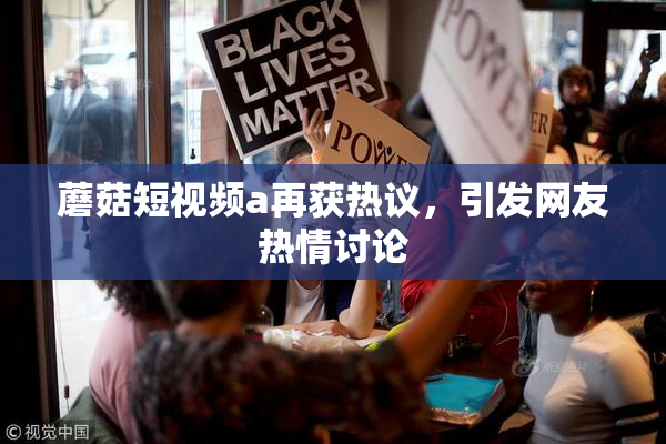 蘑菇短视频a再获热议，引发网友热情讨论