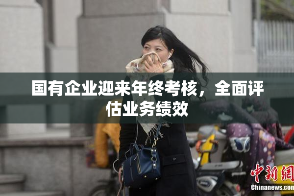 国有企业迎来年终考核，全面评估业务绩效