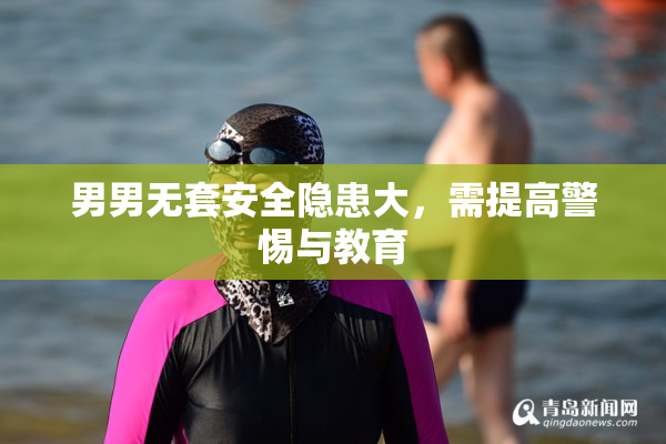 男男无套安全隐患大，需提高警惕与教育
