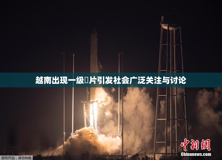 越南出现一级婬片引发社会广泛关注与讨论