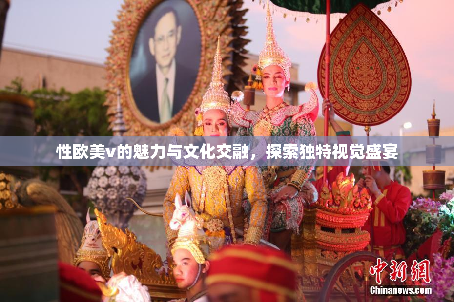 性欧美v的魅力与文化交融，探索独特视觉盛宴