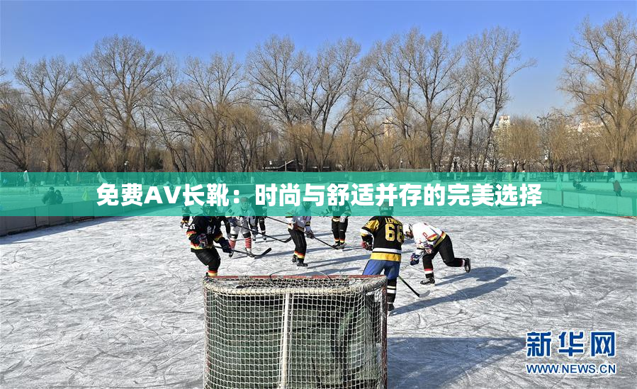 免费AV长靴：时尚与舒适并存的完美选择