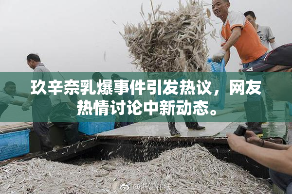 玖辛奈乳爆事件引发热议，网友热情讨论中新动态。