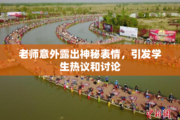 老师意外露出神秘表情，引发学生热议和讨论
