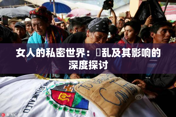 女人的私密世界：婬乱及其影响的深度探讨