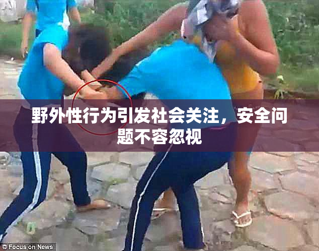 野外性行为引发社会关注，安全问题不容忽视