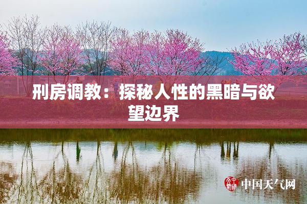 刑房调教：探秘人性的黑暗与欲望边界