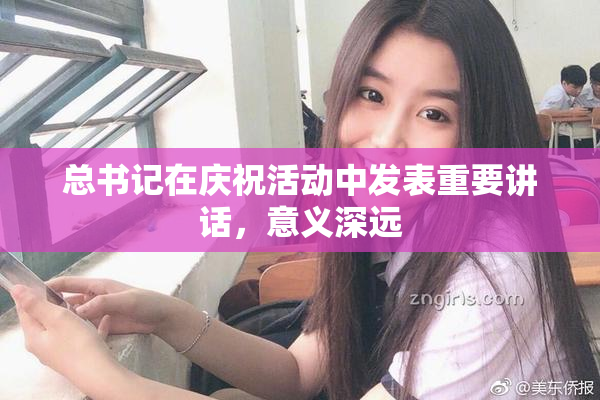 总书记在庆祝活动中发表重要讲话，意义深远