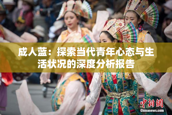 成人蓝：探索当代青年心态与生活状况的深度分析报告