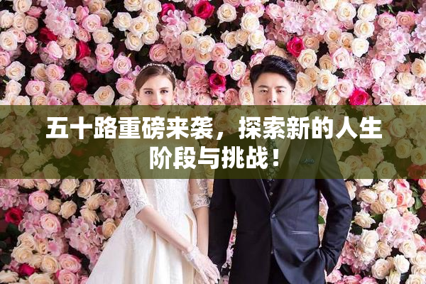 五十路重磅来袭，探索新的人生阶段与挑战！