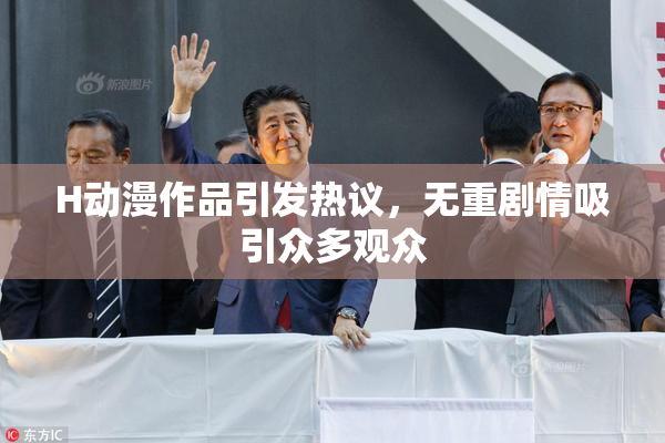 H动漫作品引发热议，无重剧情吸引众多观众