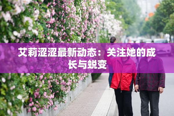 艾莉涩涩最新动态：关注她的成长与蜕变