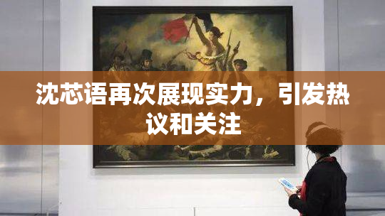 沈芯语再次展现实力，引发热议和关注