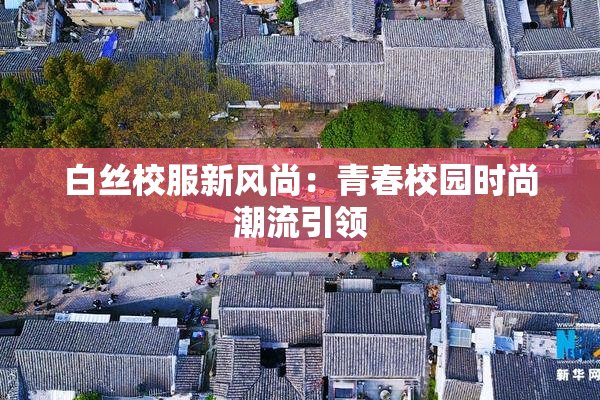 白丝校服新风尚：青春校园时尚潮流引领