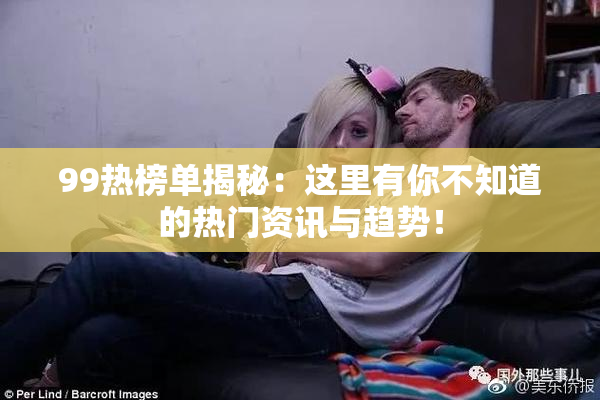99热榜单揭秘：这里有你不知道的热门资讯与趋势！