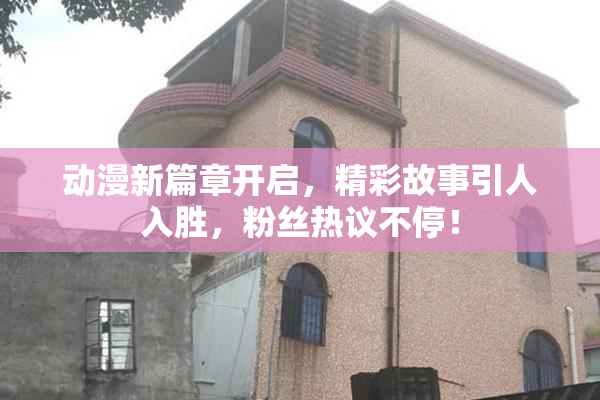 动漫新篇章开启，精彩故事引人入胜，粉丝热议不停！