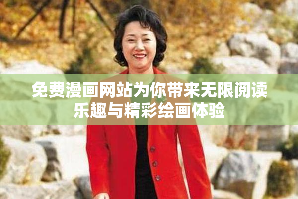 免费漫画网站为你带来无限阅读乐趣与精彩绘画体验