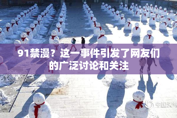 91禁漫？这一事件引发了网友们的广泛讨论和关注