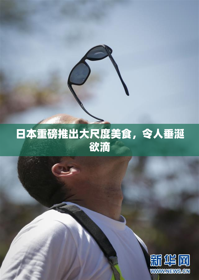 日本重磅推出大尺度美食，令人垂涎欲滴