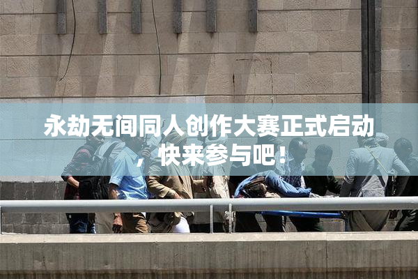 永劫无间同人创作大赛正式启动，快来参与吧！