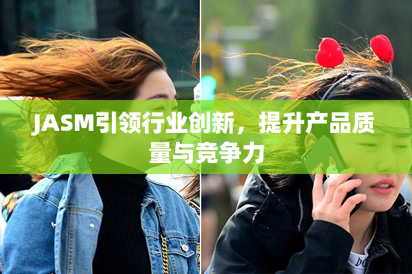 JASM引领行业创新，提升产品质量与竞争力