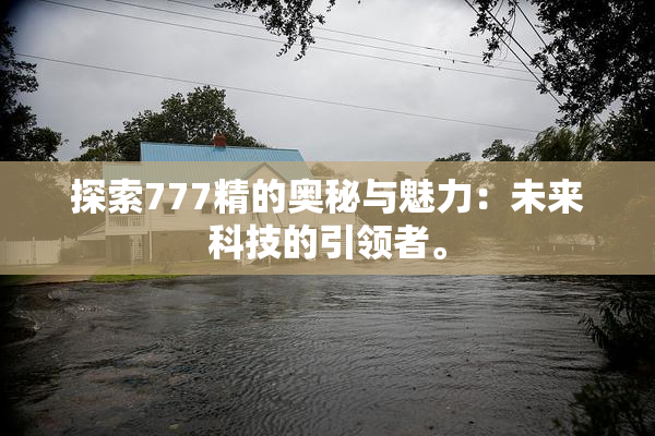 探索777精的奥秘与魅力：未来科技的引领者。
