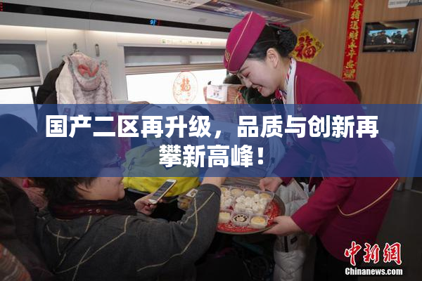 国产二区再升级，品质与创新再攀新高峰！