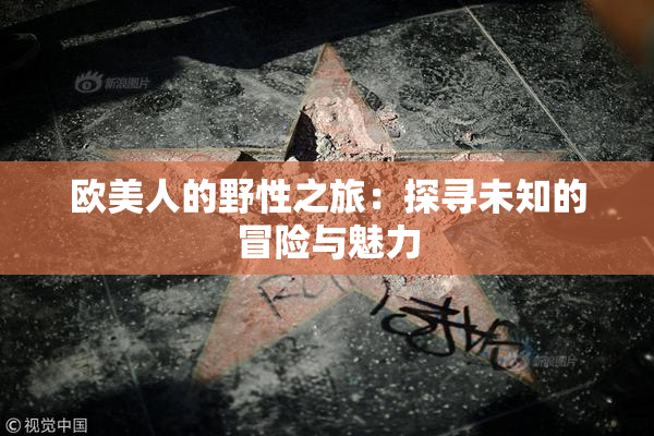 欧美人的野性之旅：探寻未知的冒险与魅力