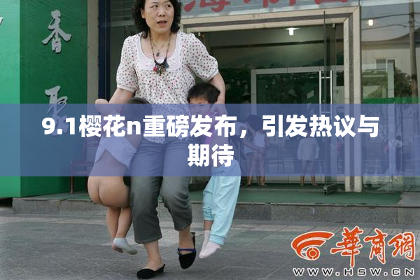 9.1樱花n重磅发布，引发热议与期待