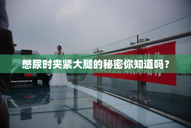 憋尿时夹紧大腿的秘密你知道吗？