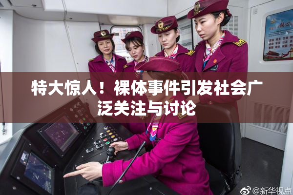 特大惊人！裸体事件引发社会广泛关注与讨论