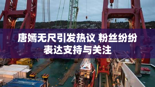 唐嫣无尺引发热议 粉丝纷纷表达支持与关注
