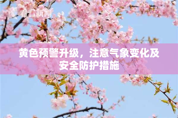 黄色预警升级，注意气象变化及安全防护措施