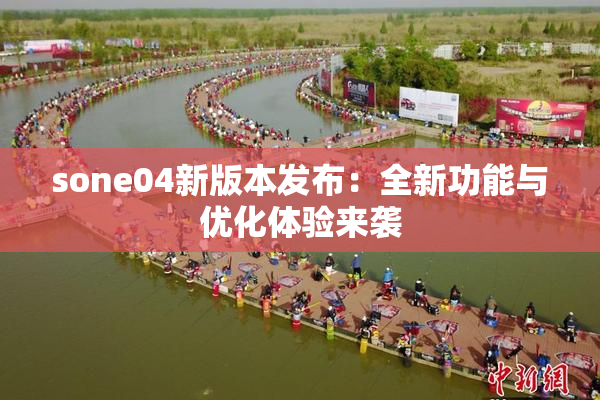 sone04新版本发布：全新功能与优化体验来袭