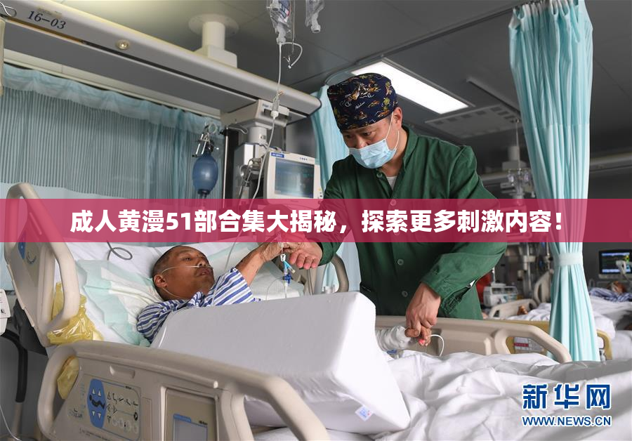 成人黄漫51部合集大揭秘，探索更多刺激内容！