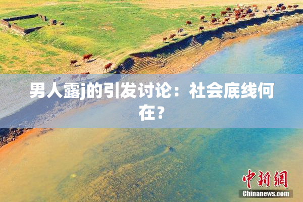 男人露j的引发讨论：社会底线何在？