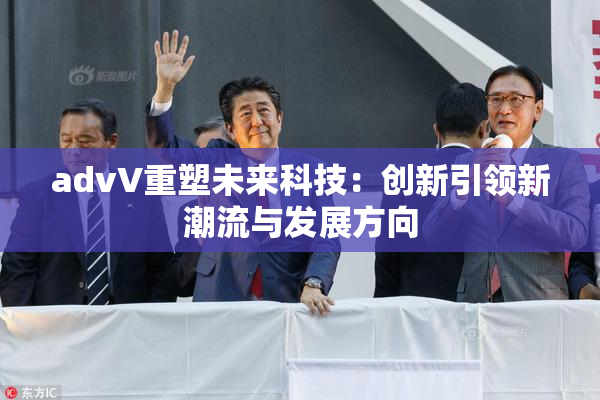 advV重塑未来科技：创新引领新潮流与发展方向