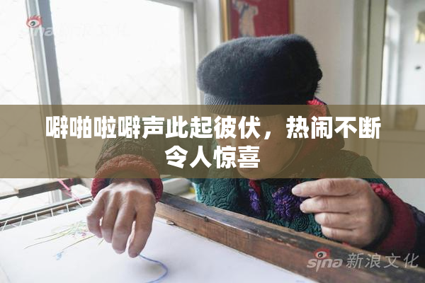 噼啪啦噼声此起彼伏，热闹不断令人惊喜