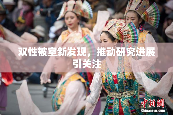 双性被室新发现，推动研究进展引关注