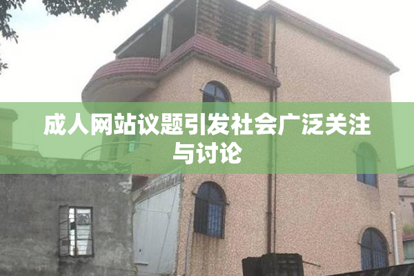成人网站议题引发社会广泛关注与讨论