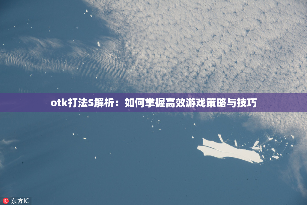 otk打法S解析：如何掌握高效游戏策略与技巧
