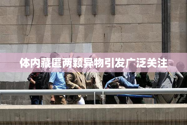 体内藏匿两颗异物引发广泛关注