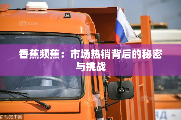 香蕉频蕉：市场热销背后的秘密与挑战