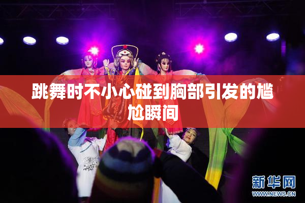 跳舞时不小心碰到胸部引发的尴尬瞬间